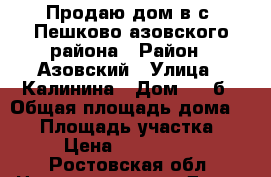 Продаю дом в с. Пешково азовского района › Район ­ Азовский › Улица ­ Калинина › Дом ­ 83б › Общая площадь дома ­ 90 › Площадь участка ­ 13 › Цена ­ 1 600 000 - Ростовская обл. Недвижимость » Дома, коттеджи, дачи продажа   